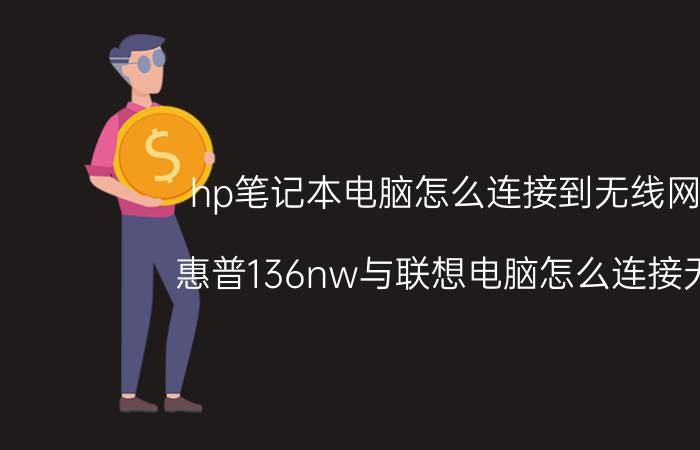 hp笔记本电脑怎么连接到无线网络 惠普136nw与联想电脑怎么连接无线？